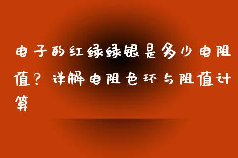 电子的红绿绿银是多少电阻值？详解电阻色环与阻值计算_https://www.kuaijiepai.net_国际期货_第1张