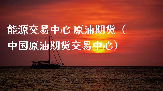能源交易中心 原油期货（中国原油期货交易中心）_https://www.kuaijiepai.net_期货资讯_第1张