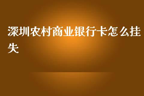 深圳农村商业银行卡怎么挂失_https://www.kuaijiepai.net_期货理财_第1张