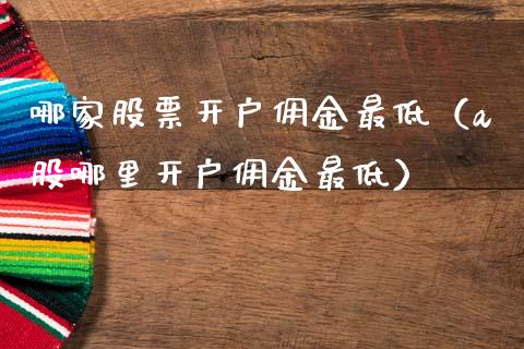 哪家股票开户佣金最低（a股哪里开户佣金最低）_https://www.kuaijiepai.net_新股新闻_第1张