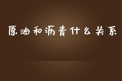 原油和沥青什么关系_https://www.kuaijiepai.net_新股新闻_第1张