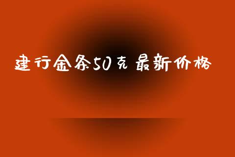 建行金条50克最新价格_https://www.kuaijiepai.net_期货在线_第1张