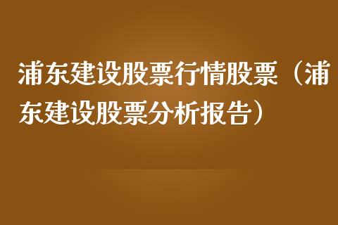 浦东建设股票行情股票（浦东建设股票分析报告）_https://www.kuaijiepai.net_新股新闻_第1张
