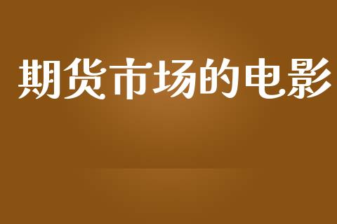 期货市场的电影_https://www.kuaijiepai.net_期货在线_第1张