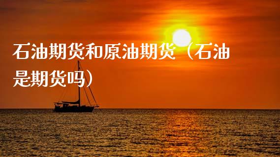 石油期货和原油期货（石油是期货吗）_https://www.kuaijiepai.net_期货资讯_第1张