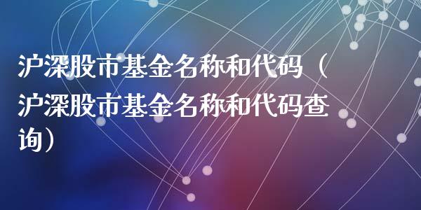 沪深股市基金名称和代码（沪深股市基金名称和代码查询）_https://www.kuaijiepai.net_期货理财_第1张