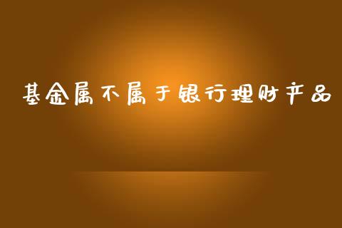 基金属不属于银行理财产品_https://www.kuaijiepai.net_期货理财_第1张