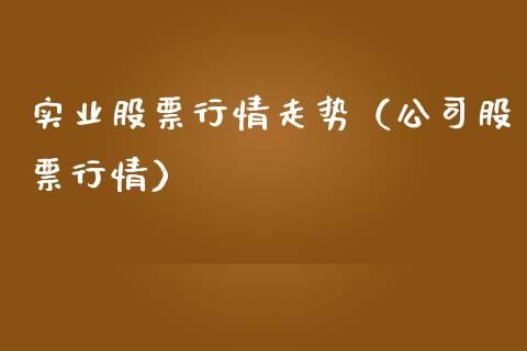 实业股票行情走势（公司股票行情）_https://www.kuaijiepai.net_新股新闻_第1张