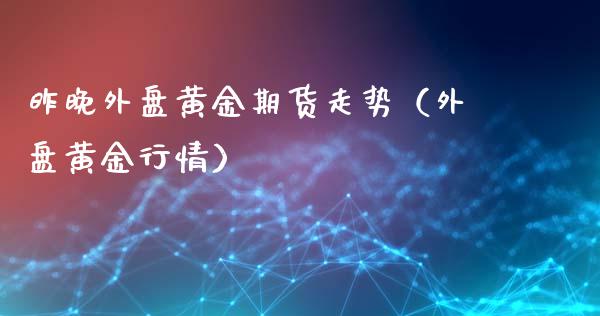 昨晚外盘黄金期货走势（外盘黄金行情）_https://www.kuaijiepai.net_国际期货_第1张
