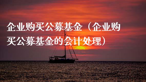 企业购买公募基金（企业购买公募基金的会计处理）_https://www.kuaijiepai.net_投资理财_第1张