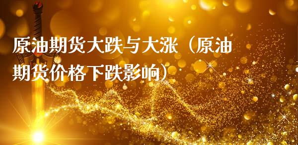 原油期货大跌与大涨（原油期货价格下跌影响）_https://www.kuaijiepai.net_期货资讯_第1张