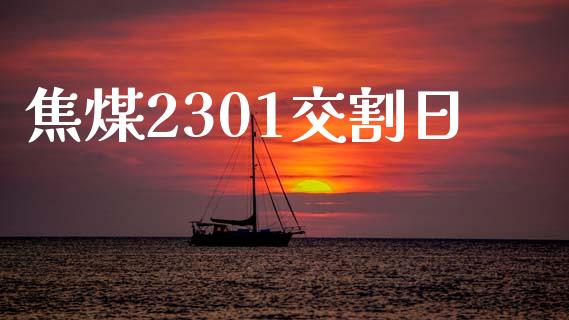 焦煤2301交割日_https://www.kuaijiepai.net_国际期货_第1张