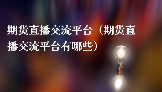 期货直播交流平台（期货直播交流平台有哪些）_https://www.kuaijiepai.net_期货在线_第1张
