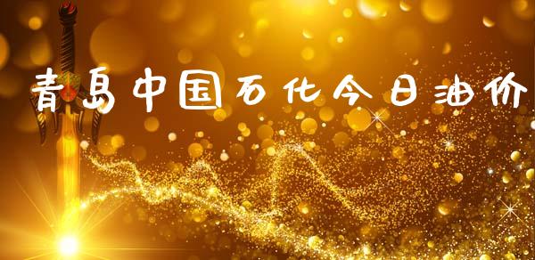 青岛中国石化今日油价_https://www.kuaijiepai.net_期货在线_第1张