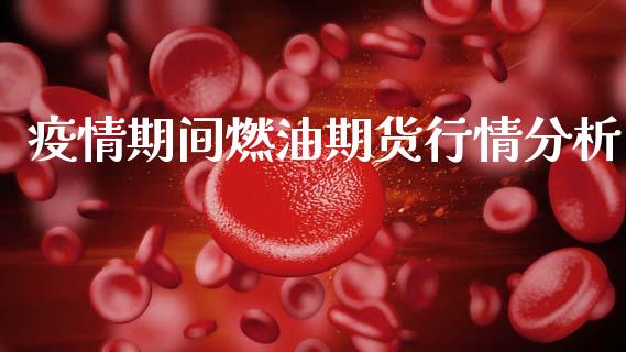 疫情期间燃油期货行情分析_https://www.kuaijiepai.net_期货资讯_第1张