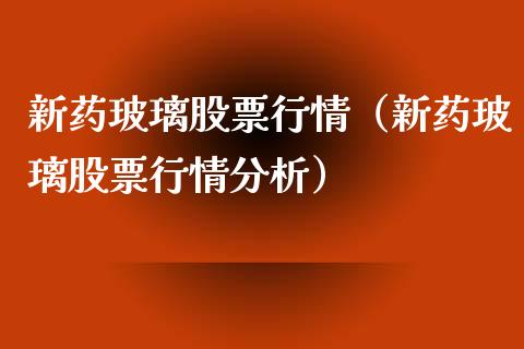 新药玻璃股票行情（新药玻璃股票行情分析）_https://www.kuaijiepai.net_新股新闻_第1张