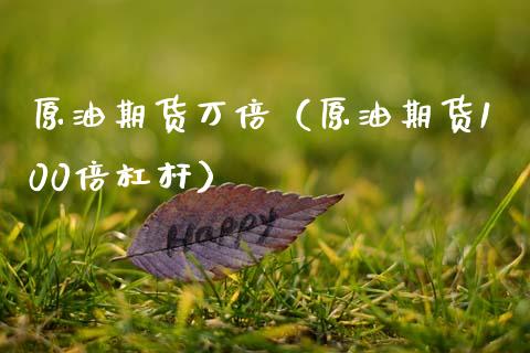 原油期货万倍（原油期货100倍杠杆）_https://www.kuaijiepai.net_国际期货_第1张