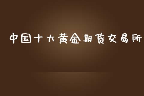 中国十大黄金期货交易所_https://www.kuaijiepai.net_国际期货_第1张