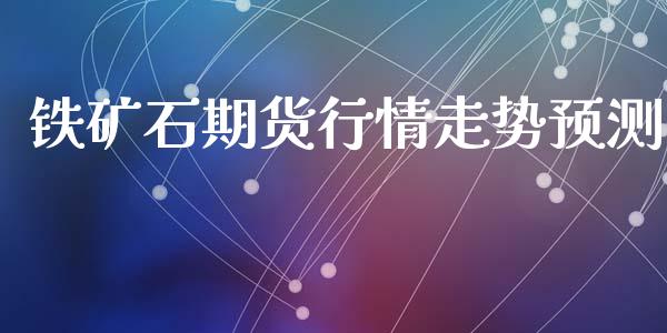 铁矿石期货行情走势预测_https://www.kuaijiepai.net_期货在线_第1张