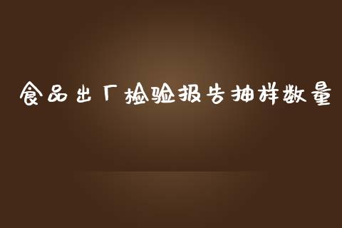 食品出厂检验报告抽样数量_https://www.kuaijiepai.net_国际期货_第1张