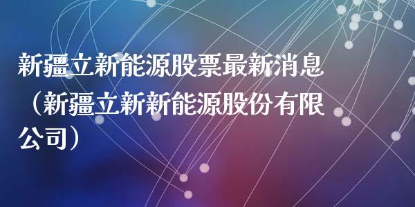 新疆立新能源股票最新消息（新疆立新新能源股份有限公司）_https://www.kuaijiepai.net_国际股建_第1张