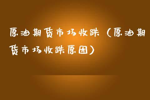 原油期货市场收跌（原油期货市场收跌原因）_https://www.kuaijiepai.net_期货资讯_第1张