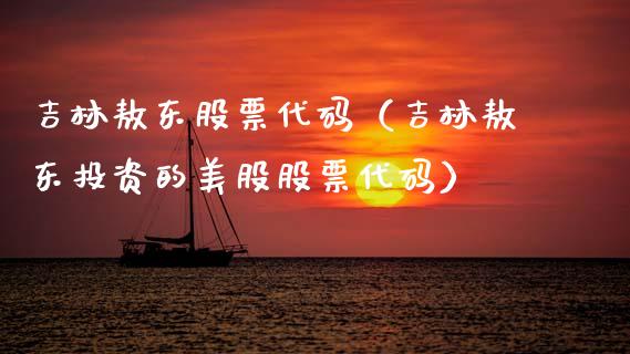 吉林敖东股票代码（吉林敖东投资的美股股票代码）_https://www.kuaijiepai.net_国际股建_第1张