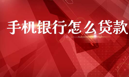 手机银行怎么贷款_https://www.kuaijiepai.net_国际股建_第1张