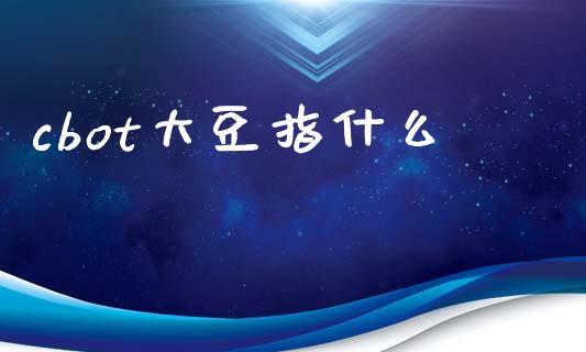 cbot大豆指什么_https://www.kuaijiepai.net_期货理财_第1张