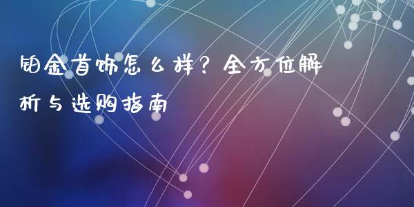 铂金首饰怎么样？全方位解析与选购指南_https://www.kuaijiepai.net_期货理财_第1张