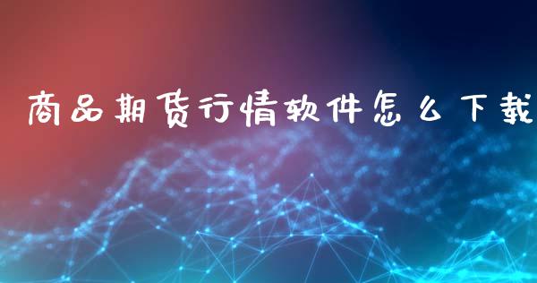 商品期货行情软件怎么下载_https://www.kuaijiepai.net_投资理财_第1张