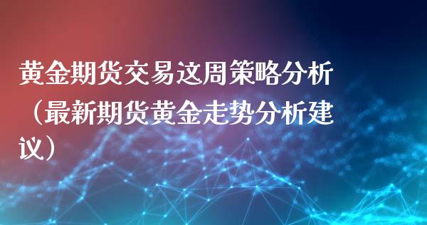 黄金期货交易这周策略分析（最新期货黄金走势分析建议）_https://www.kuaijiepai.net_期货资讯_第1张
