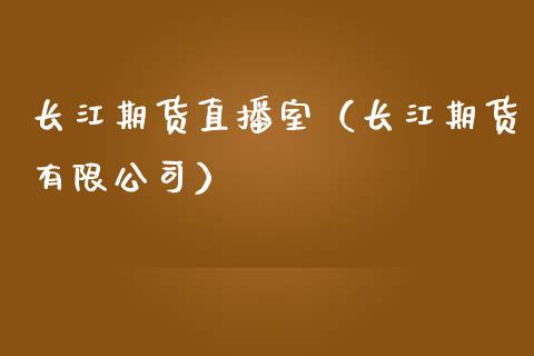 长江期货直播室（长江期货有限公司）_https://www.kuaijiepai.net_期货在线_第1张