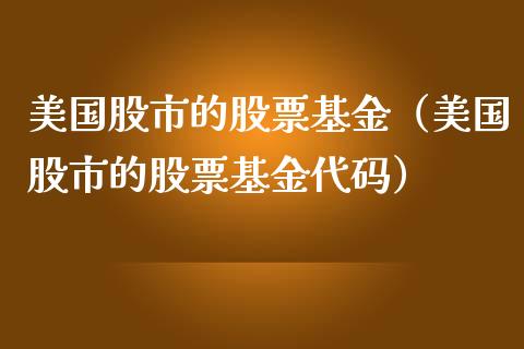 美国股市的股票基金（美国股市的股票基金代码）_https://www.kuaijiepai.net_投资理财_第1张