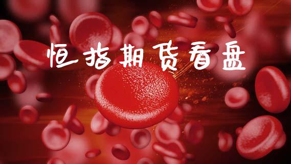 恒指期货看盘_https://www.kuaijiepai.net_国际期货_第1张