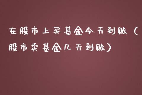 在股市上买基金今天到账（股市卖基金几天到账）_https://www.kuaijiepai.net_投资理财_第1张