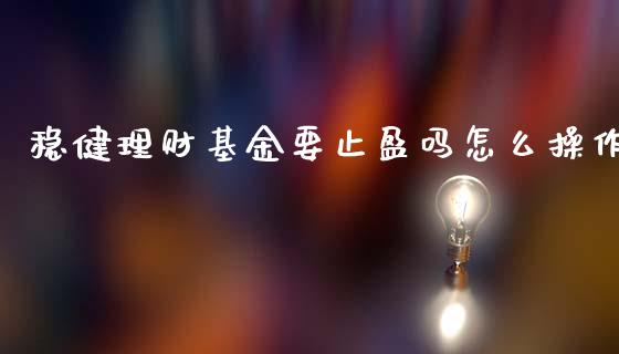 稳健理财基金要止盈吗怎么操作_https://www.kuaijiepai.net_期货理财_第1张