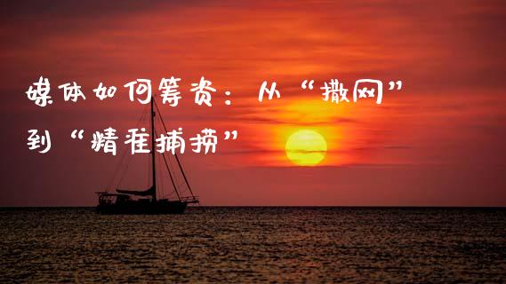 媒体如何筹资：从“撒网”到“精准捕捞”_https://www.kuaijiepai.net_期货资讯_第1张