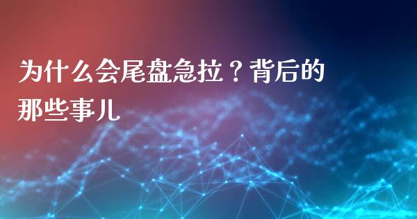 为什么会尾盘急拉？背后的那些事儿_https://www.kuaijiepai.net_期货理财_第1张