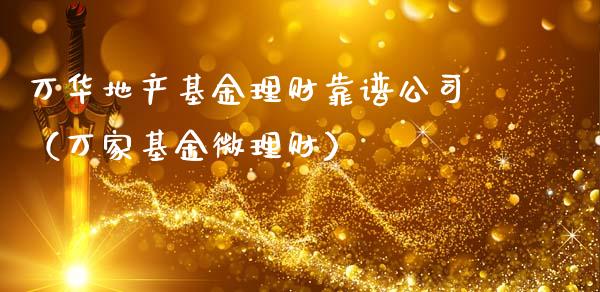 万华地产基金理财靠谱公司（万家基金微理财）_https://www.kuaijiepai.net_投资理财_第1张
