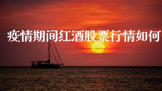 疫情期间红酒股票行情如何_https://www.kuaijiepai.net_国际股建_第1张