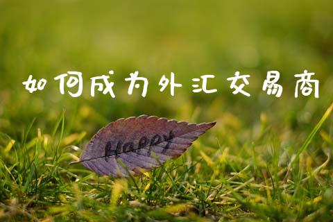 如何成为外汇交易商_https://www.kuaijiepai.net_期货资讯_第1张