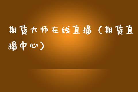 期货大师在线直播（期货直播中心）_https://www.kuaijiepai.net_期货在线_第1张