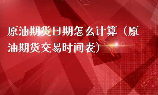 原油期货日期怎么计算（原油期货交易时间表）_https://www.kuaijiepai.net_国际期货_第1张