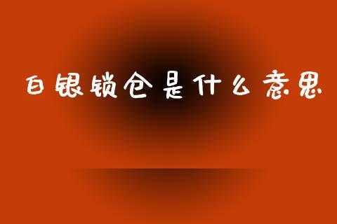 白银锁仓是什么意思_https://www.kuaijiepai.net_国际期货_第1张