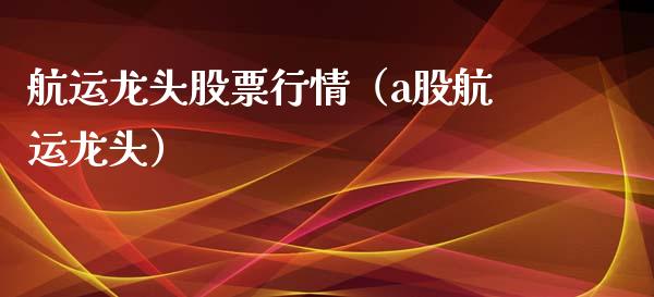 航运龙头股票行情（a股航运龙头）_https://www.kuaijiepai.net_股票理论_第1张