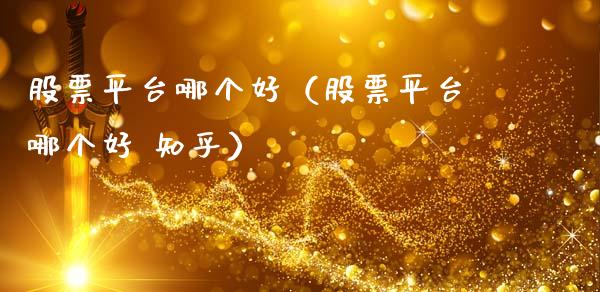 股票平台哪个好（股票平台哪个好 知乎）_https://www.kuaijiepai.net_新股新闻_第1张