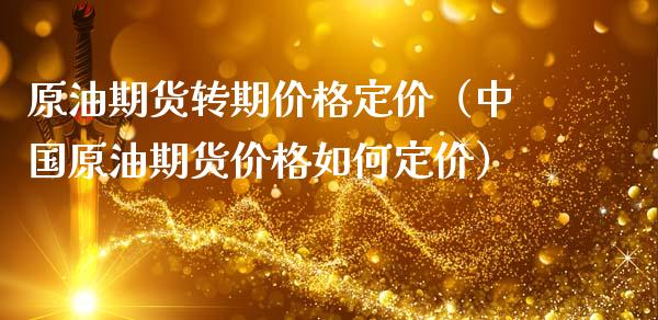 原油期货转期价格定价（中国原油期货价格如何定价）_https://www.kuaijiepai.net_国际期货_第1张