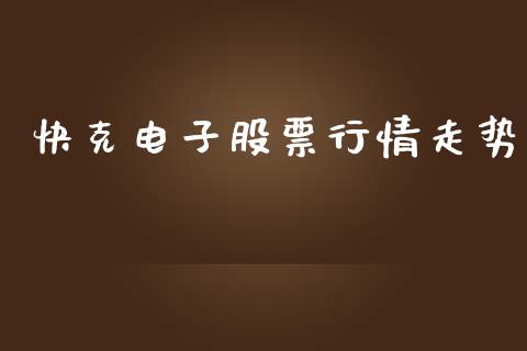 快克电子股票行情走势_https://www.kuaijiepai.net_新股新闻_第1张