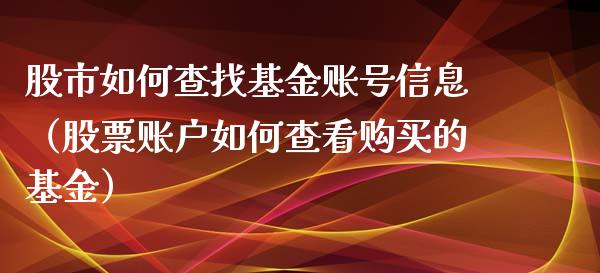 股市如何查找基金账号信息（股票账户如何查看购买的基金）_https://www.kuaijiepai.net_投资理财_第1张